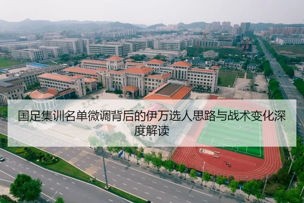 国足集训名单微调背后的伊万选人思路与战术变化深度解读